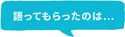語ってもらったのは…